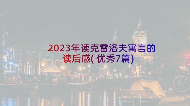 2023年读克雷洛夫寓言的读后感(优秀7篇)