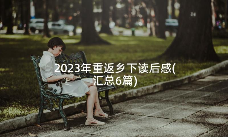 2023年重返乡下读后感(汇总6篇)