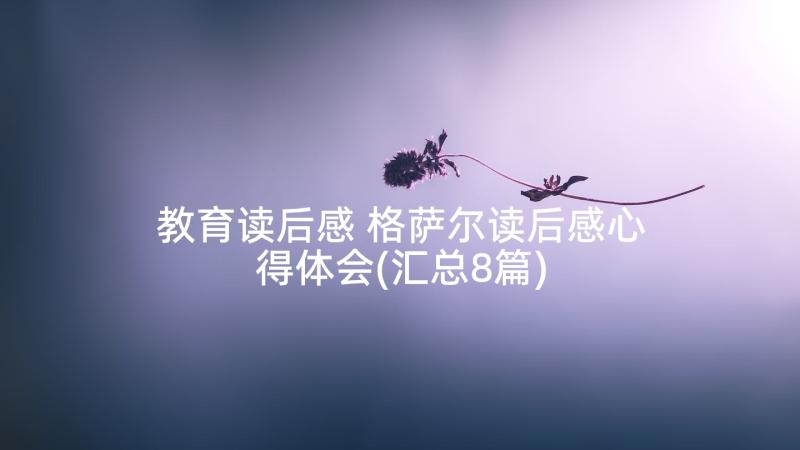 教育读后感 格萨尔读后感心得体会(汇总8篇)