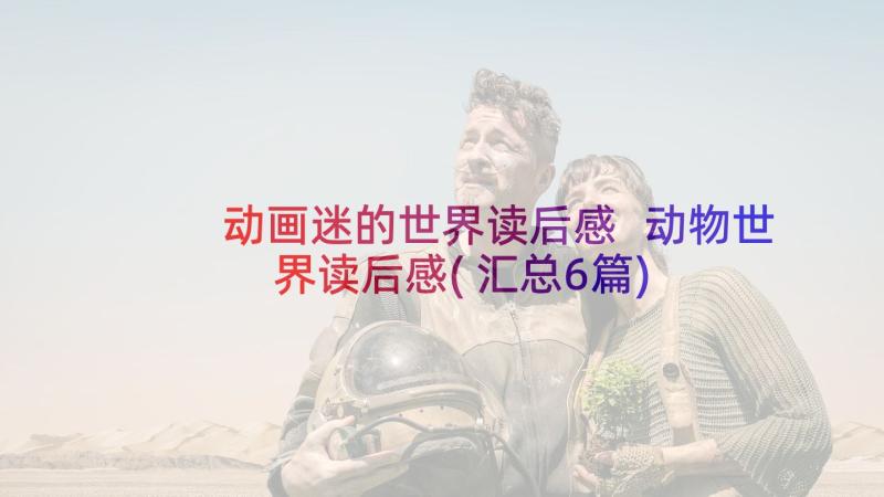 动画迷的世界读后感 动物世界读后感(汇总6篇)