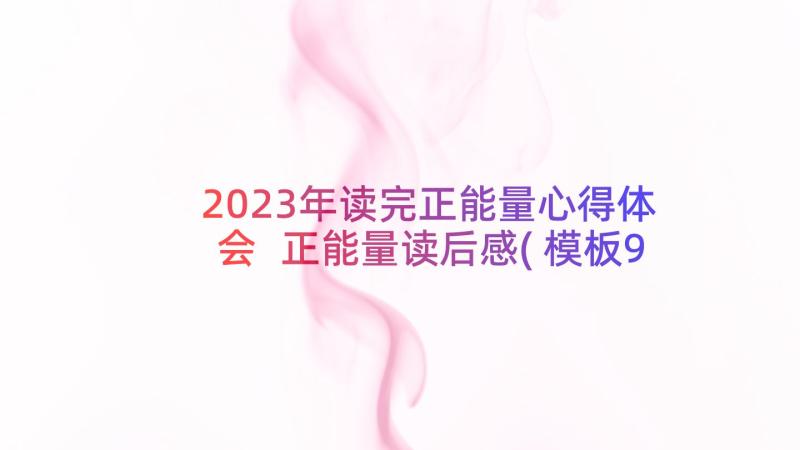 2023年读完正能量心得体会 正能量读后感(模板9篇)