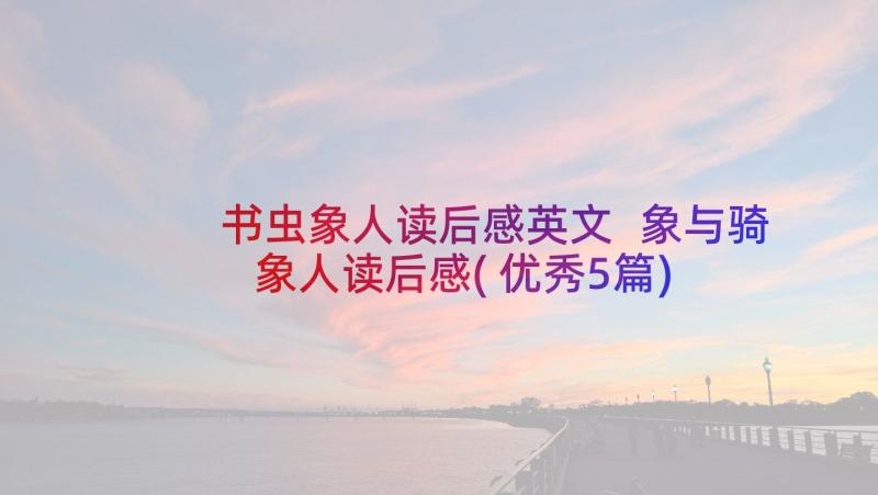 书虫象人读后感英文 象与骑象人读后感(优秀5篇)