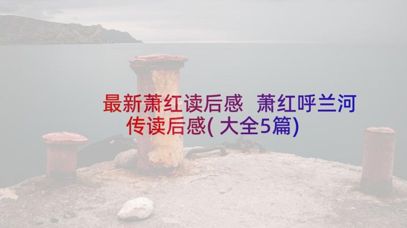 最新萧红读后感 萧红呼兰河传读后感(大全5篇)