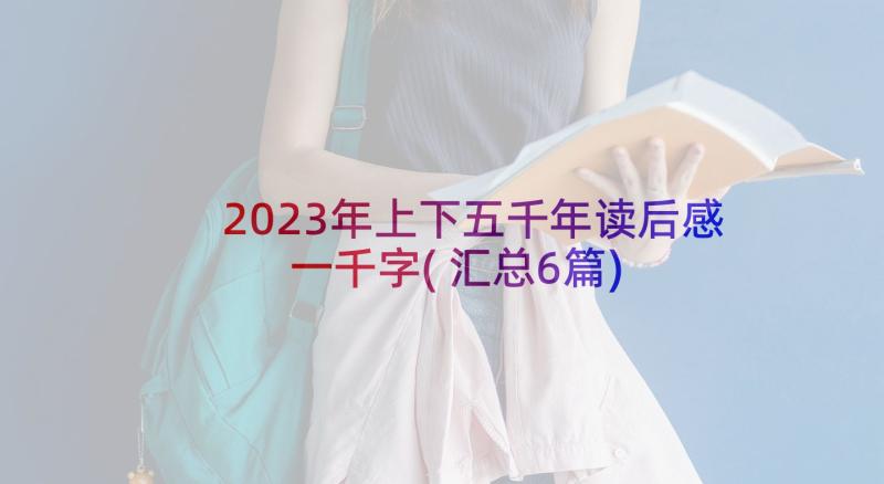 2023年上下五千年读后感一千字(汇总6篇)