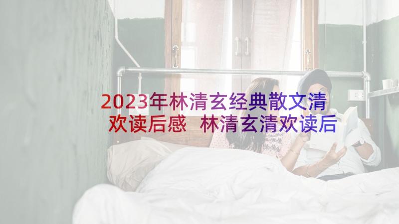 2023年林清玄经典散文清欢读后感 林清玄清欢读后感(通用5篇)