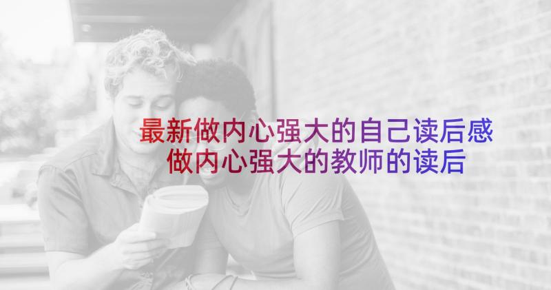 最新做内心强大的自己读后感 做内心强大的教师的读后感(模板5篇)