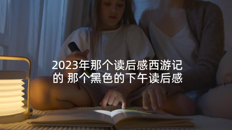 2023年那个读后感西游记的 那个黑色的下午读后感(实用9篇)