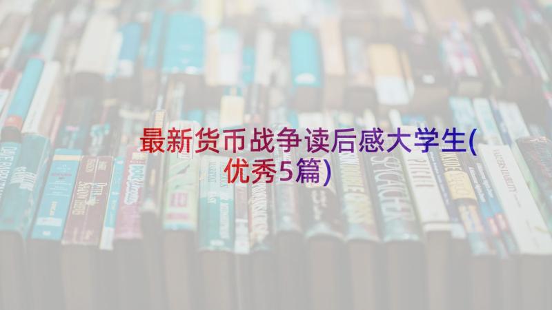 最新货币战争读后感大学生(优秀5篇)