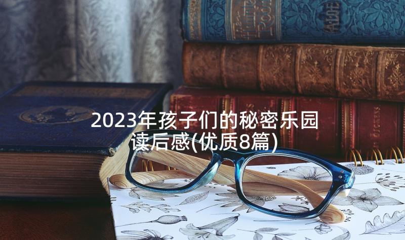 2023年孩子们的秘密乐园读后感(优质8篇)