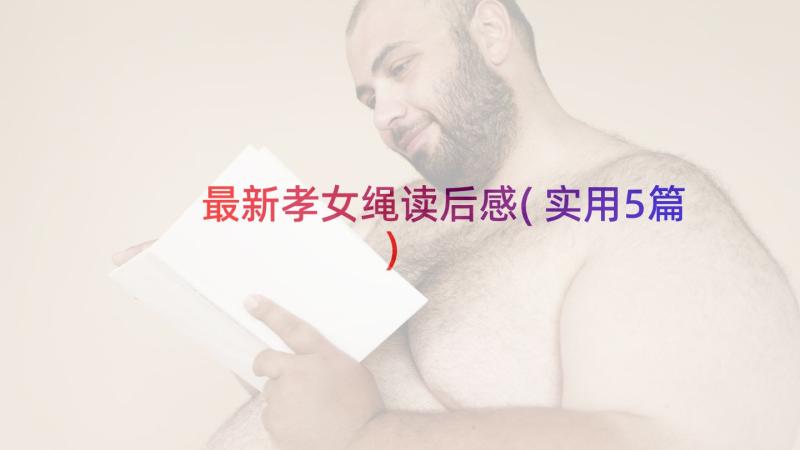 最新孝女绳读后感(实用5篇)