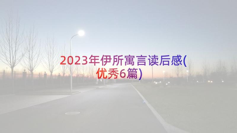 2023年伊所寓言读后感(优秀6篇)