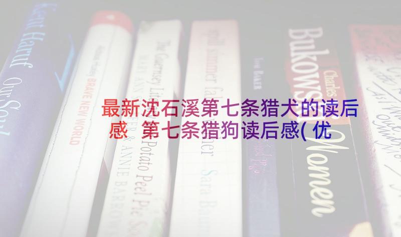 最新沈石溪第七条猎犬的读后感 第七条猎狗读后感(优质8篇)