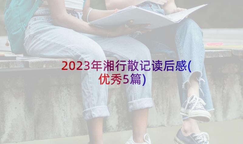 2023年湘行散记读后感(优秀5篇)