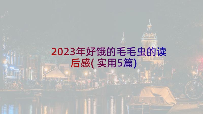 2023年好饿的毛毛虫的读后感(实用5篇)