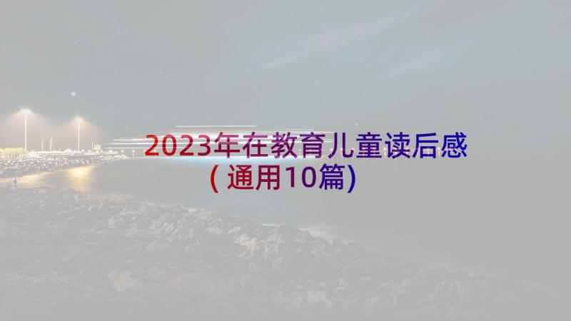 2023年在教育儿童读后感(通用10篇)