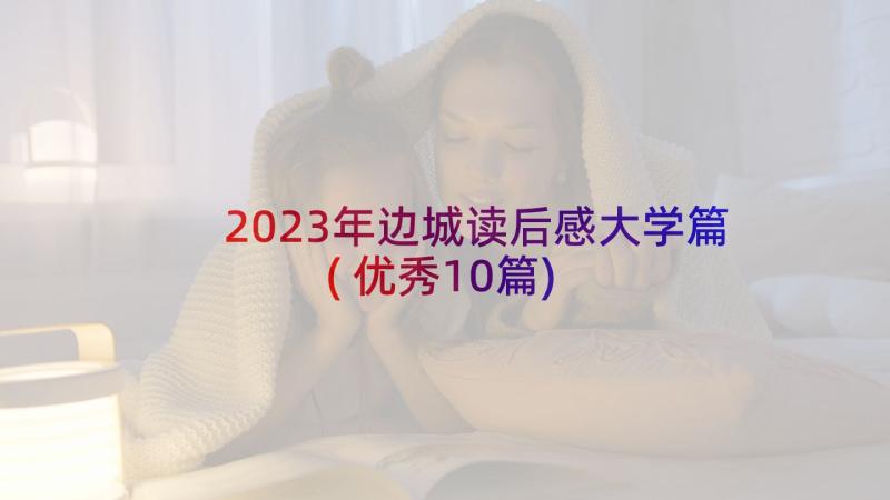 2023年边城读后感大学篇(优秀10篇)