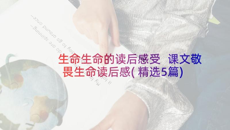 生命生命的读后感受 课文敬畏生命读后感(精选5篇)