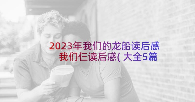 2023年我们的龙船读后感 我们仨读后感(大全5篇)