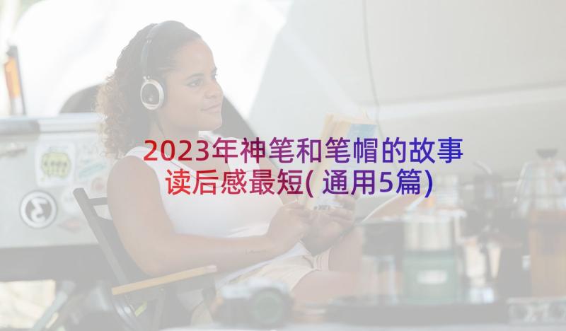 2023年神笔和笔帽的故事读后感最短(通用5篇)