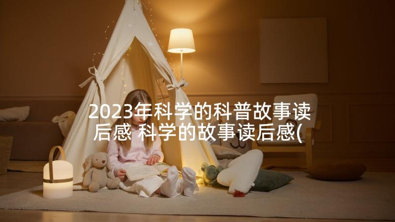 2023年科学的科普故事读后感 科学的故事读后感(实用5篇)