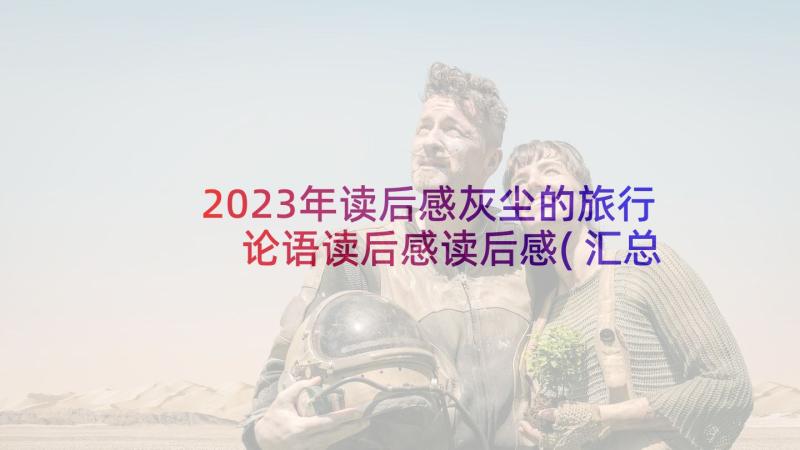 2023年读后感灰尘的旅行 论语读后感读后感(汇总8篇)