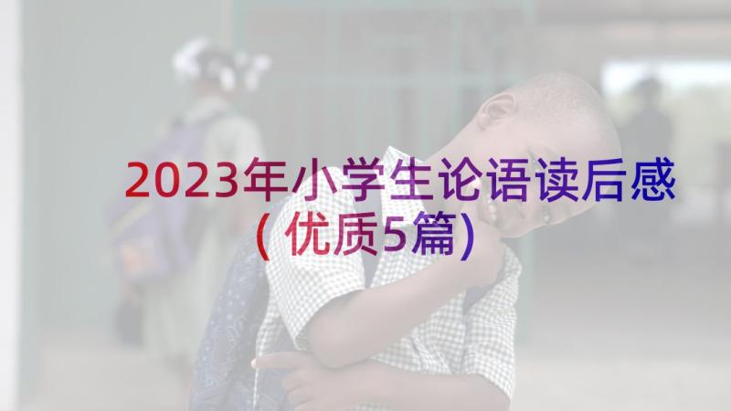 2023年小学生论语读后感(优质5篇)