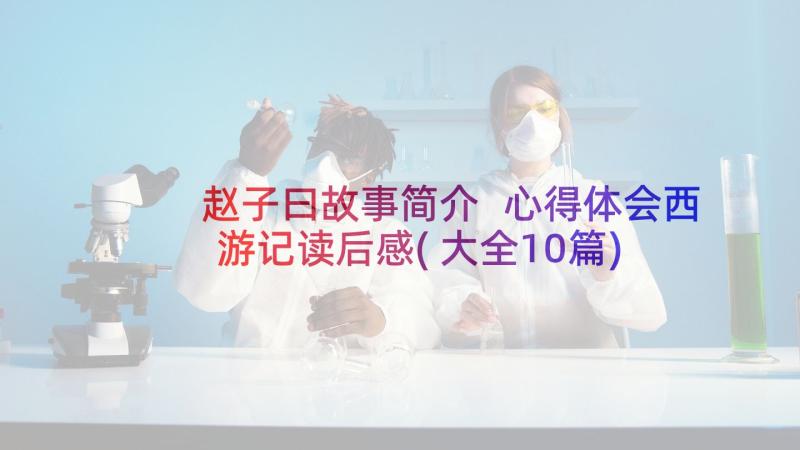 赵子曰故事简介 心得体会西游记读后感(大全10篇)