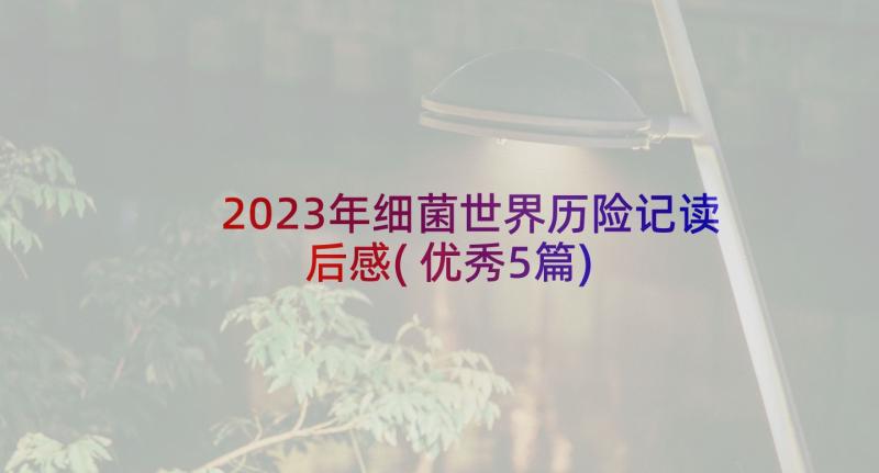 2023年细菌世界历险记读后感(优秀5篇)