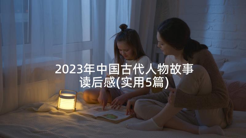 2023年中国古代人物故事读后感(实用5篇)