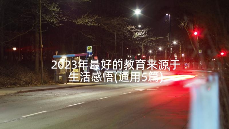 2023年最好的教育来源于生活感悟(通用5篇)