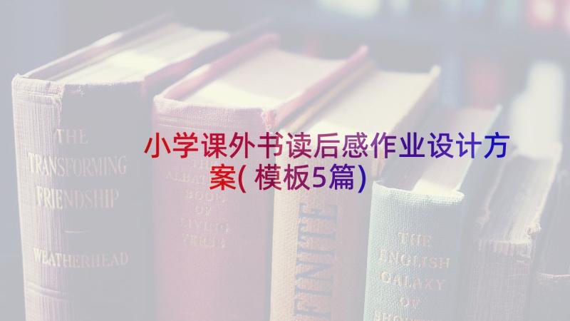 小学课外书读后感作业设计方案(模板5篇)