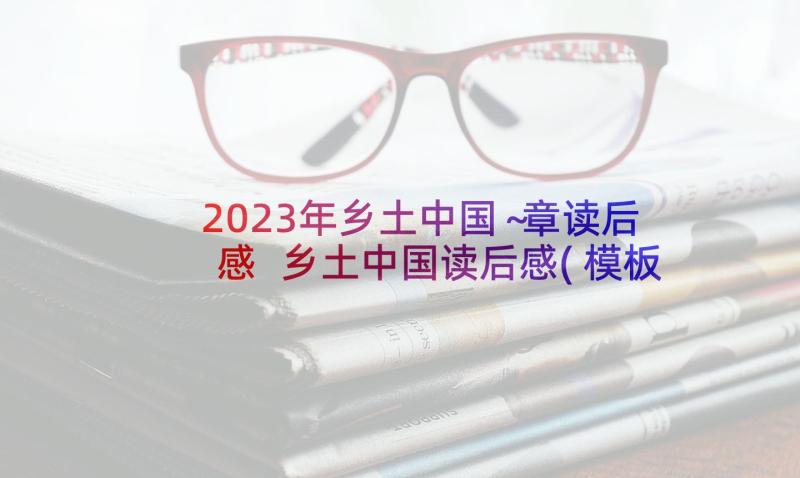 2023年乡土中国～章读后感 乡土中国读后感(模板7篇)