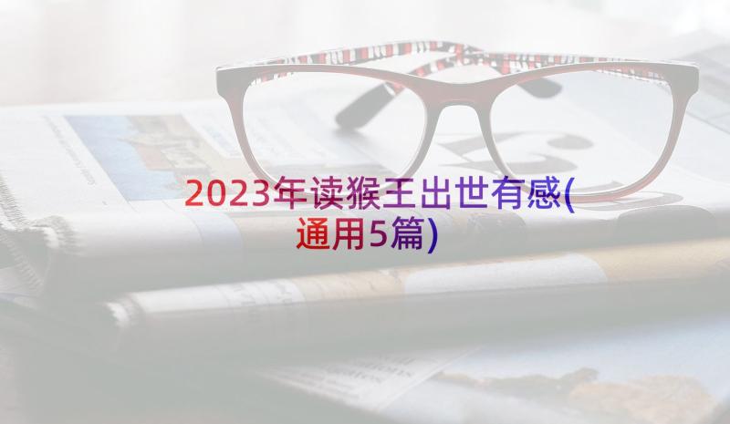 2023年读猴王出世有感(通用5篇)