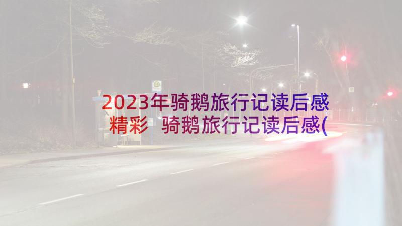 2023年骑鹅旅行记读后感精彩 骑鹅旅行记读后感(汇总6篇)