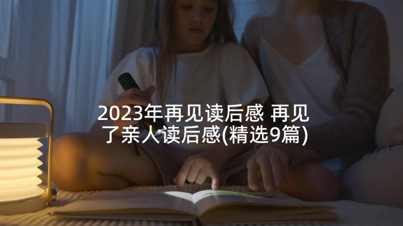 2023年再见读后感 再见了亲人读后感(精选9篇)