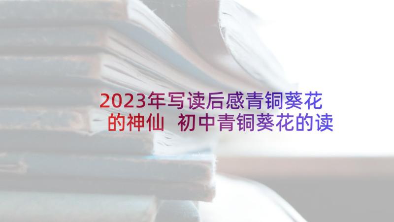 2023年写读后感青铜葵花的神仙 初中青铜葵花的读后感青铜葵花读后感(优质6篇)