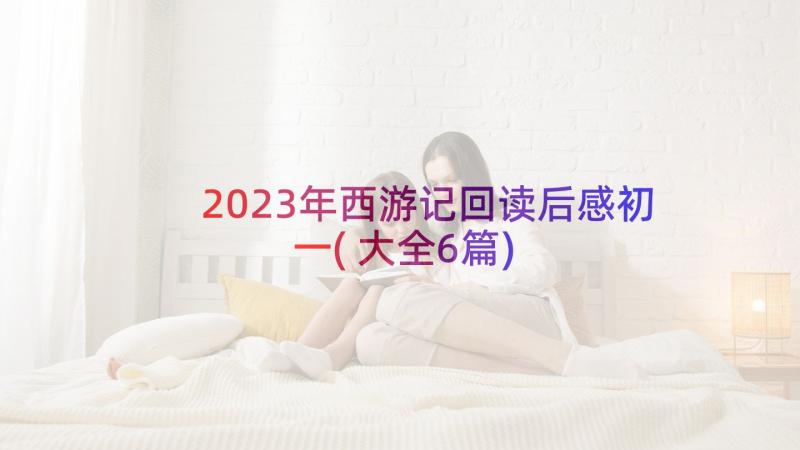 2023年西游记回读后感初一(大全6篇)