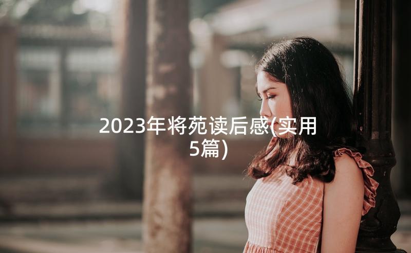 2023年将苑读后感(实用5篇)