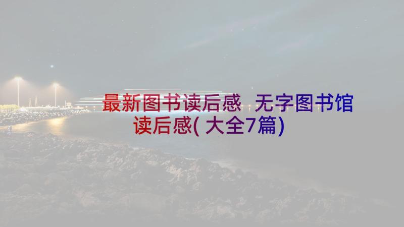 最新图书读后感 无字图书馆读后感(大全7篇)