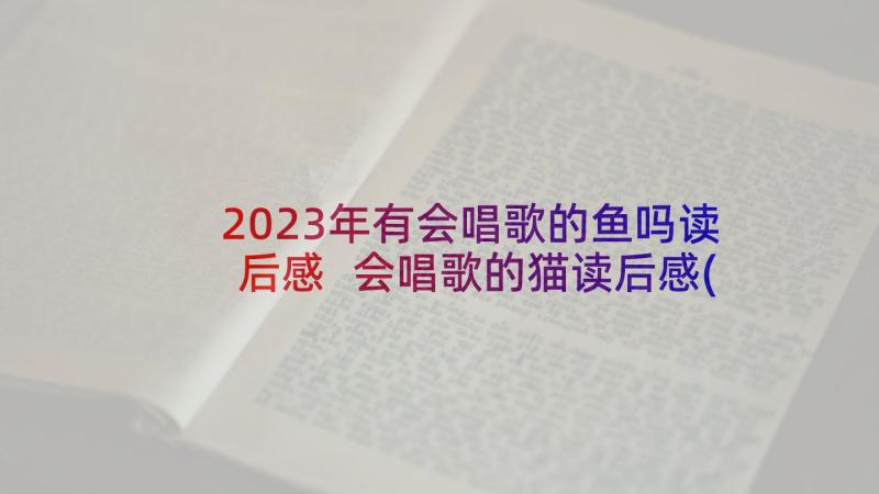 2023年有会唱歌的鱼吗读后感 会唱歌的猫读后感(模板10篇)