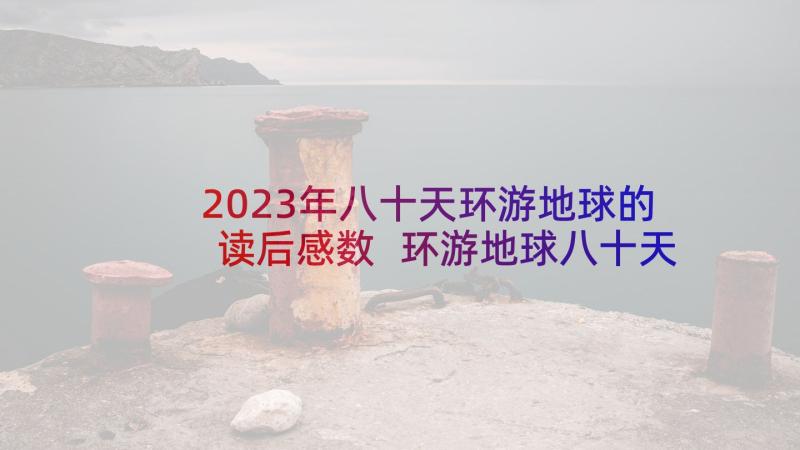 2023年八十天环游地球的读后感数 环游地球八十天读后感(优秀6篇)