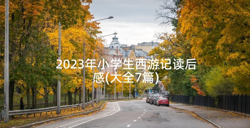 2023年小学生西游记读后感(大全7篇)