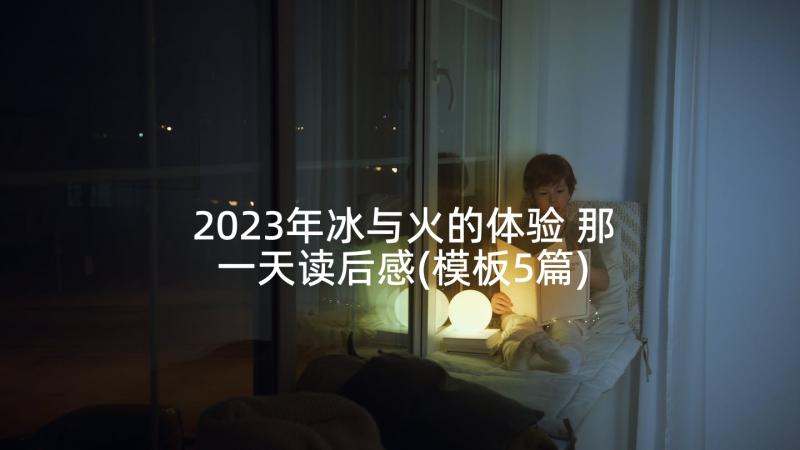 2023年冰与火的体验 那一天读后感(模板5篇)