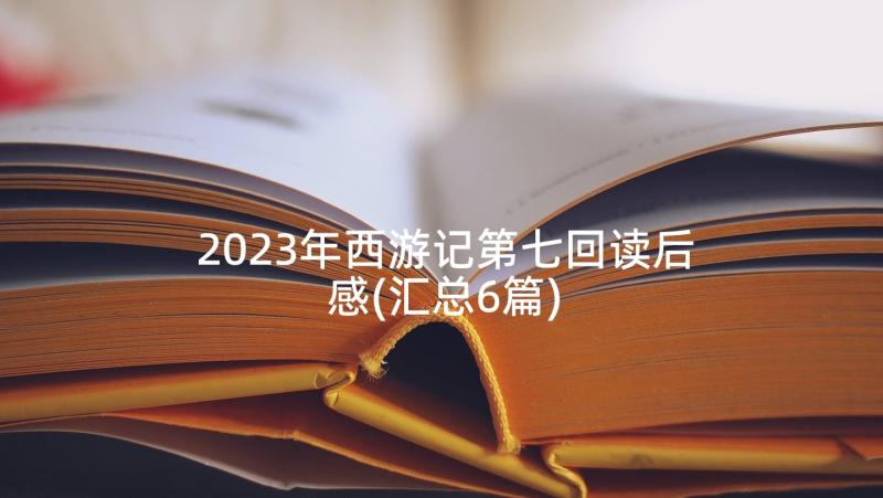 2023年西游记第七回读后感(汇总6篇)