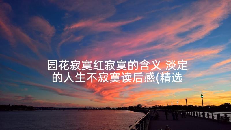 园花寂寞红寂寞的含义 淡定的人生不寂寞读后感(精选7篇)