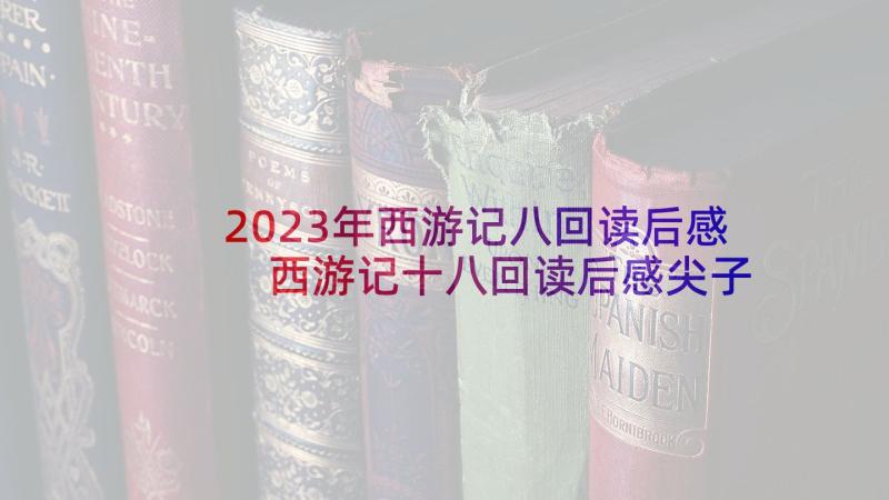 2023年西游记八回读后感 西游记十八回读后感尖子生选文(汇总5篇)