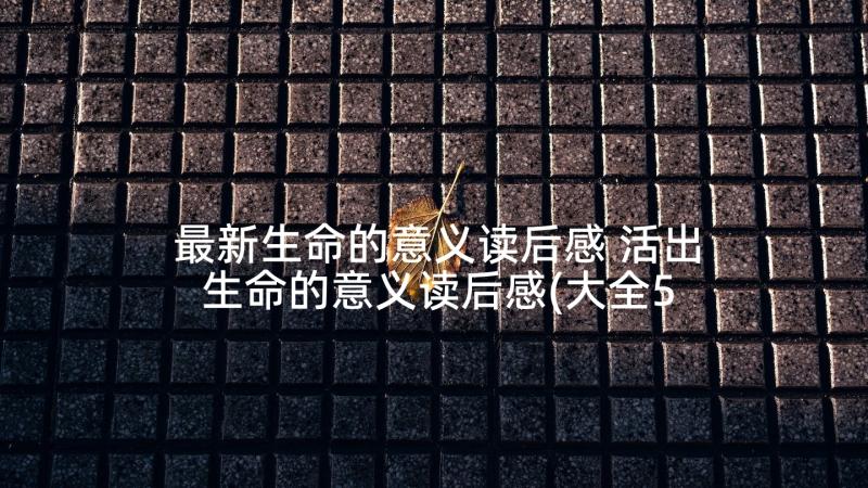 最新生命的意义读后感 活出生命的意义读后感(大全5篇)