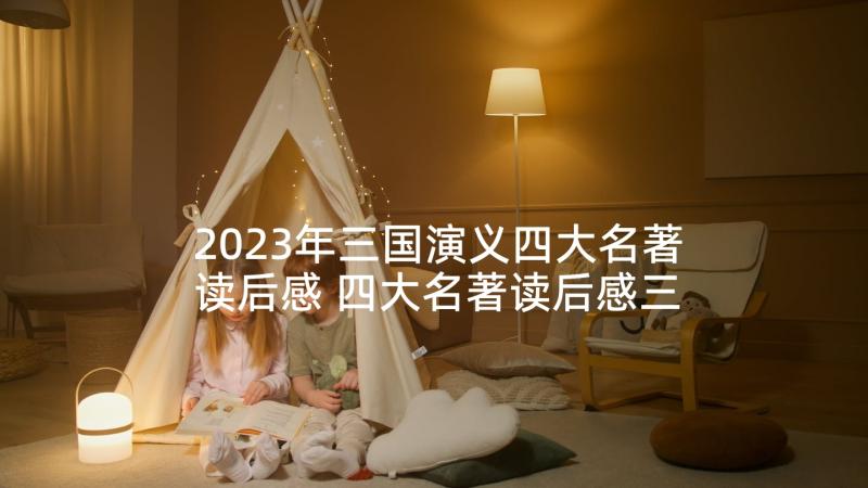 2023年三国演义四大名著读后感 四大名著读后感三国演义(汇总5篇)