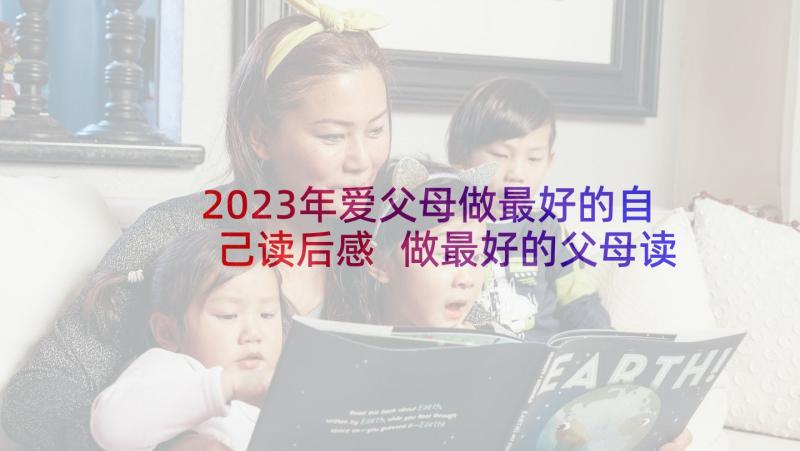 2023年爱父母做最好的自己读后感 做最好的父母读后感(精选6篇)