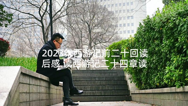 2023年西游记前二十回读后感 读西游记二十四章读后感(实用5篇)